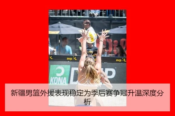 新疆男篮外援表现稳定为季后赛争冠升温深度分析